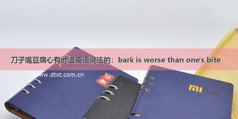 刀子嘴豆腐心有地道英语说法的：bark is worse than one's bite