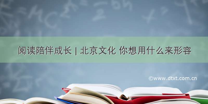 阅读陪伴成长 | 北京文化 你想用什么来形容