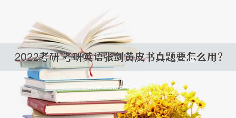 2022考研 考研英语张剑黄皮书真题要怎么用？