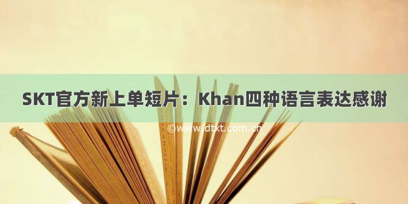 SKT官方新上单短片：Khan四种语言表达感谢