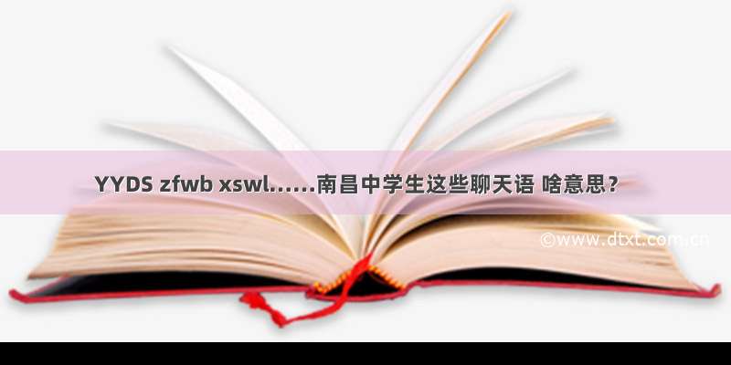 YYDS zfwb xswl……南昌中学生这些聊天语 啥意思？