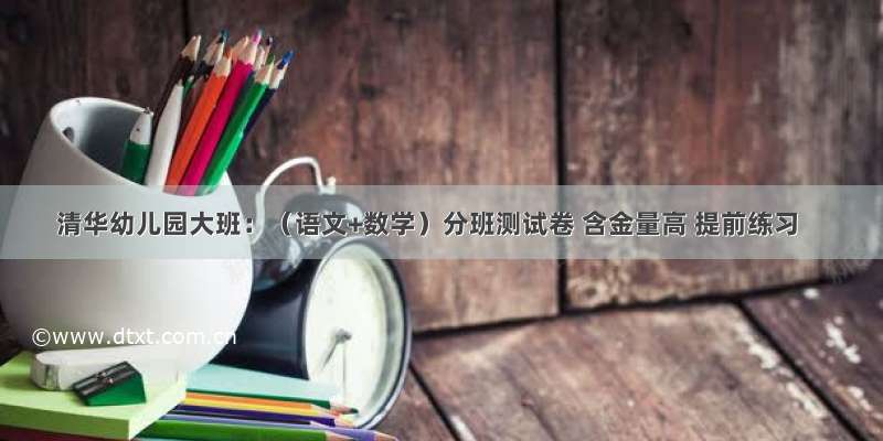 清华幼儿园大班：（语文+数学）分班测试卷 含金量高 提前练习