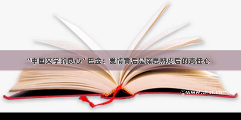 “中国文学的良心”巴金：爱情背后是深思熟虑后的责任心