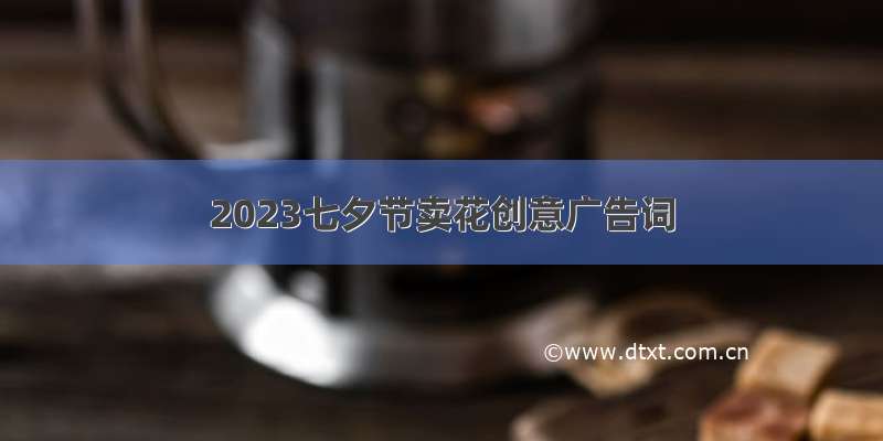 2023七夕节卖花创意广告词