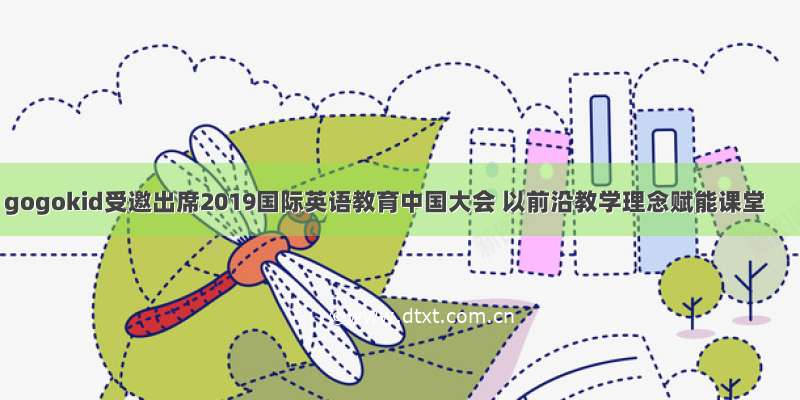 gogokid受邀出席2019国际英语教育中国大会 以前沿教学理念赋能课堂