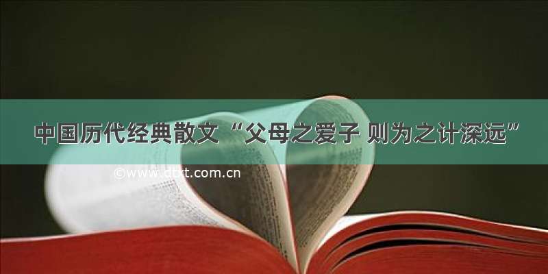中国历代经典散文 “父母之爱子 则为之计深远”