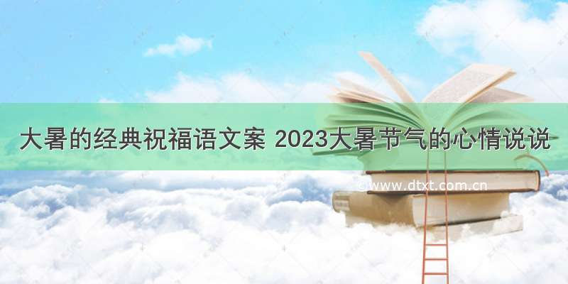 大暑的经典祝福语文案 2023大暑节气的心情说说
