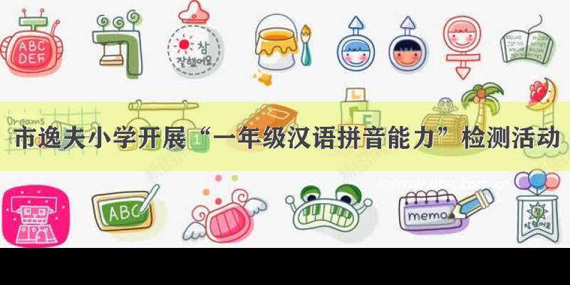 市逸夫小学开展“一年级汉语拼音能力”检测活动
