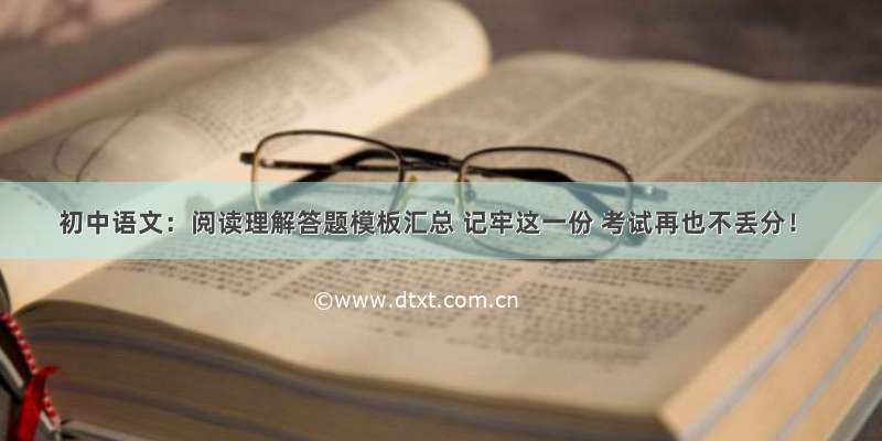 初中语文：阅读理解答题模板汇总 记牢这一份 考试再也不丢分！