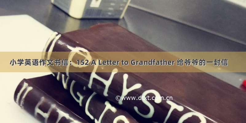 小学英语作文书信：152 A Letter to Grandfather 给爷爷的一封信