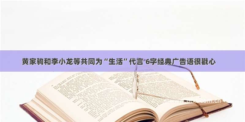 黄家驹和李小龙等共同为“生活”代言 6字经典广告语很戳心