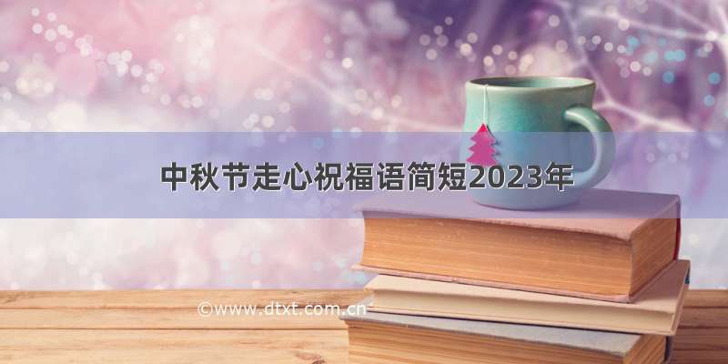中秋节走心祝福语简短2023年