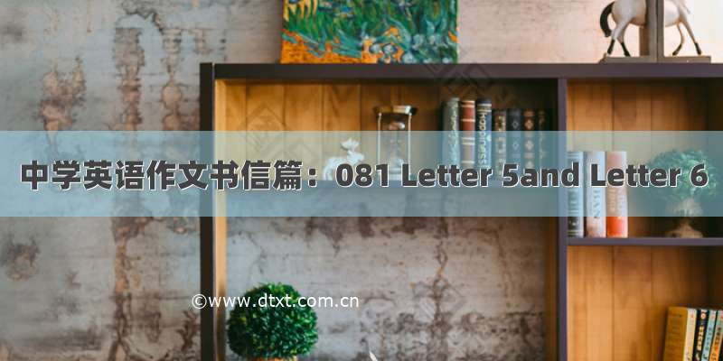 中学英语作文书信篇：081 Letter 5and Letter 6