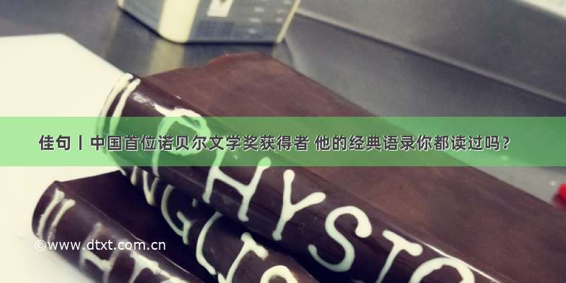 佳句丨中国首位诺贝尔文学奖获得者 他的经典语录你都读过吗？