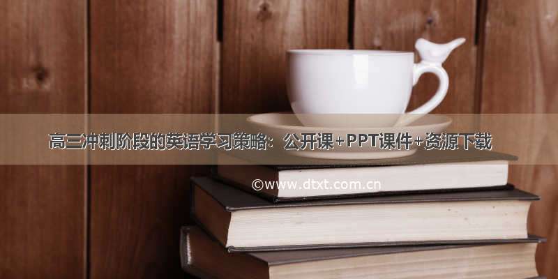 高三冲刺阶段的英语学习策略：公开课+PPT课件+资源下载
