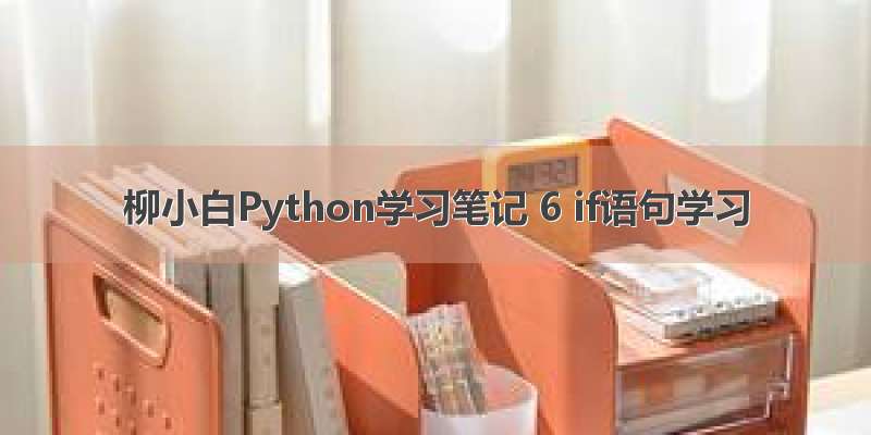 柳小白Python学习笔记 6 if语句学习