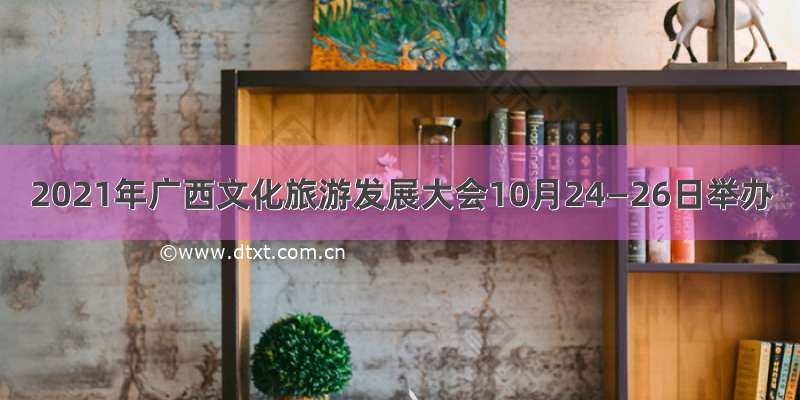 2021年广西文化旅游发展大会10月24—26日举办