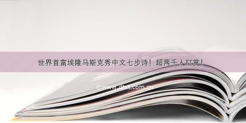 世界首富埃隆马斯克秀中文七步诗！超两千人打赏！