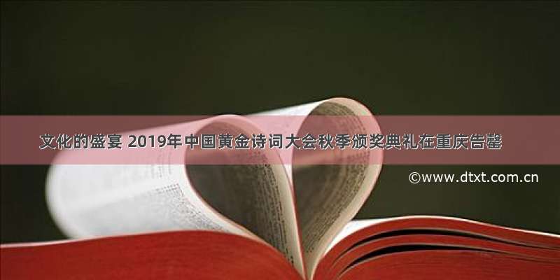 文化的盛宴 2019年中国黄金诗词大会秋季颁奖典礼在重庆告罄