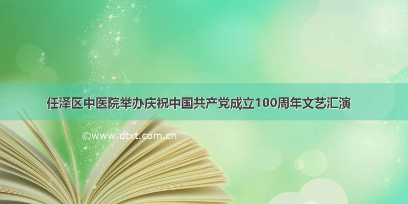 任泽区中医院举办庆祝中国共产党成立100周年文艺汇演