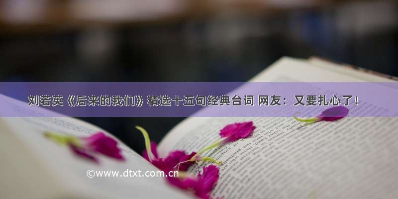 刘若英《后来的我们》精选十五句经典台词 网友：又要扎心了！