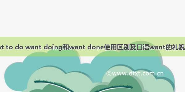 want to do want doing和want done使用区别及口语want的礼貌问题