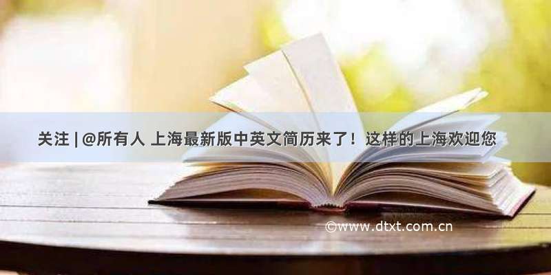 关注 | @所有人 上海最新版中英文简历来了！这样的上海欢迎您