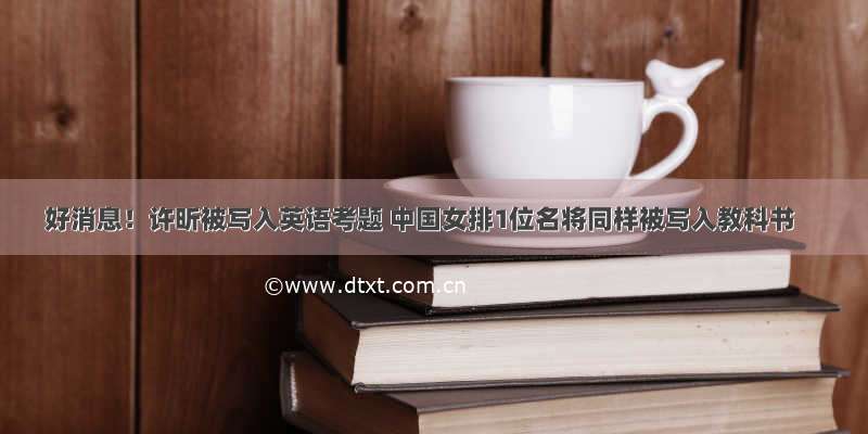 好消息！许昕被写入英语考题 中国女排1位名将同样被写入教科书