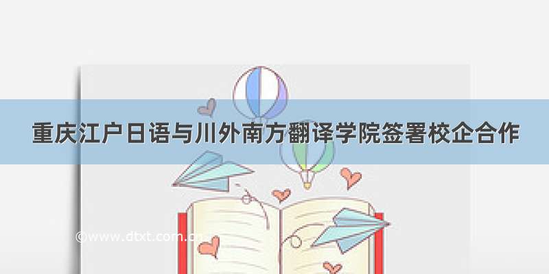 重庆江户日语与川外南方翻译学院签署校企合作