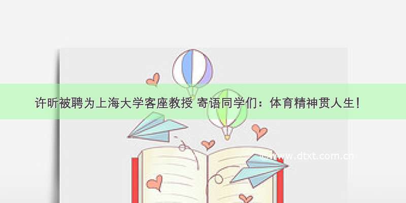 许昕被聘为上海大学客座教授 寄语同学们：体育精神贯人生！