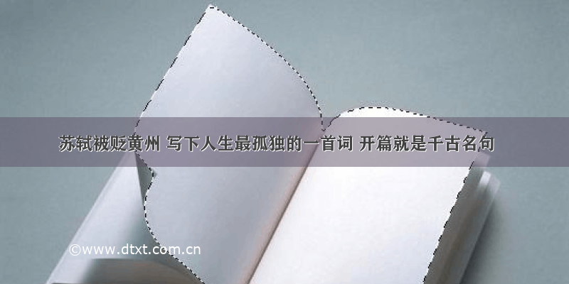 苏轼被贬黄州 写下人生最孤独的一首词 开篇就是千古名句
