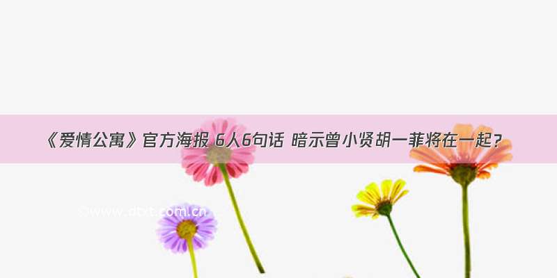 《爱情公寓》官方海报 6人6句话 暗示曾小贤胡一菲将在一起？