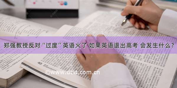 郑强教授反对“过度”英语火了 如果英语退出高考 会发生什么？