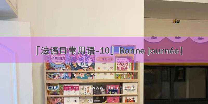 「法语日常用语-10」Bonne journée！