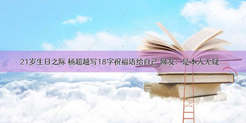 21岁生日之际 杨超越写18字祝福语给自己 网友：是本人无疑
