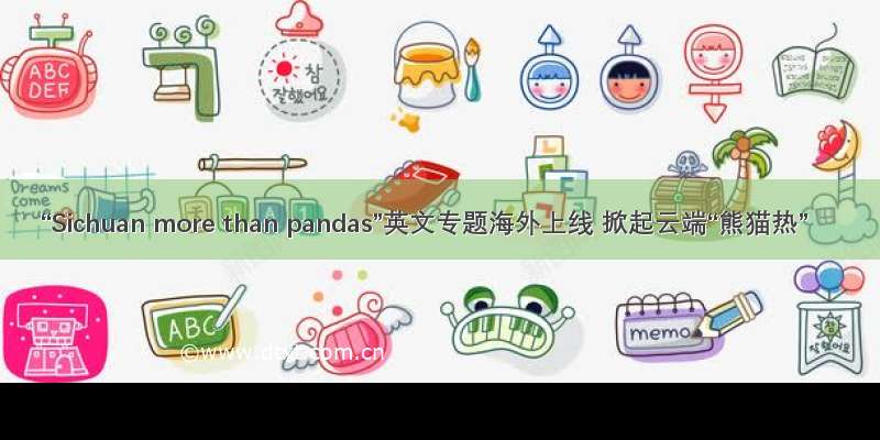 “Sichuan more than pandas”英文专题海外上线 掀起云端“熊猫热”