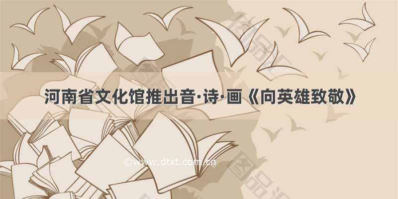 河南省文化馆推出音·诗·画《向英雄致敬》