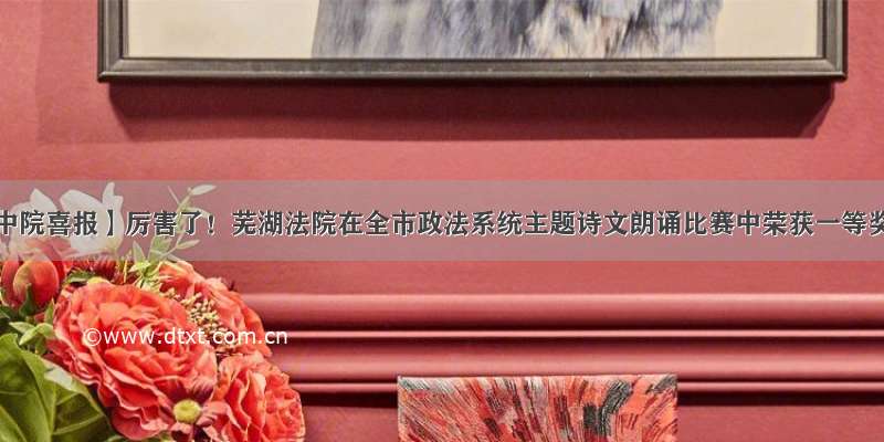 【中院喜报】厉害了！芜湖法院在全市政法系统主题诗文朗诵比赛中荣获一等奖