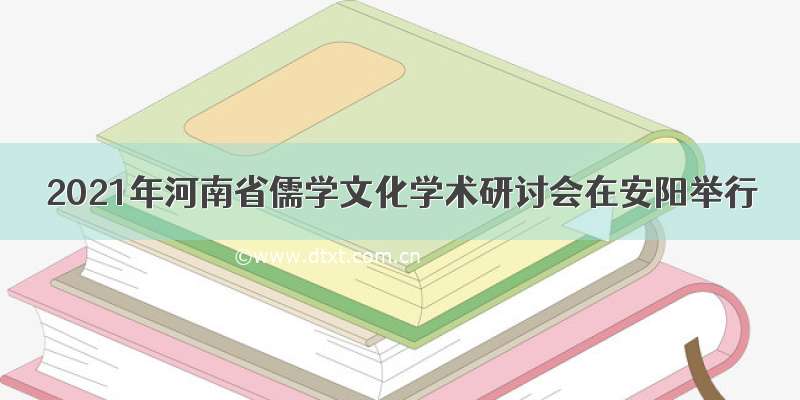 2021年河南省儒学文化学术研讨会在安阳举行