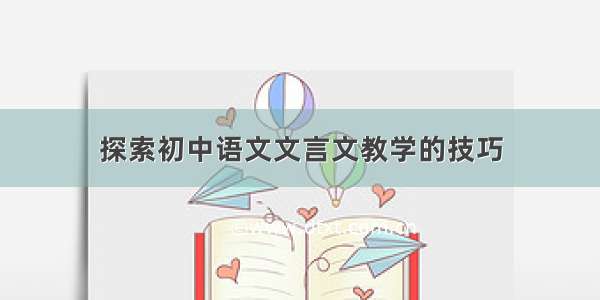 探索初中语文文言文教学的技巧