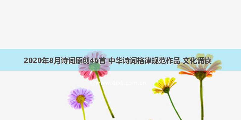 2020年8月诗词原创46首 中华诗词格律规范作品 文化诵读