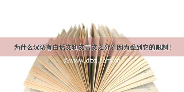 为什么汉语有白话文和文言文之分？因为受到它的限制！