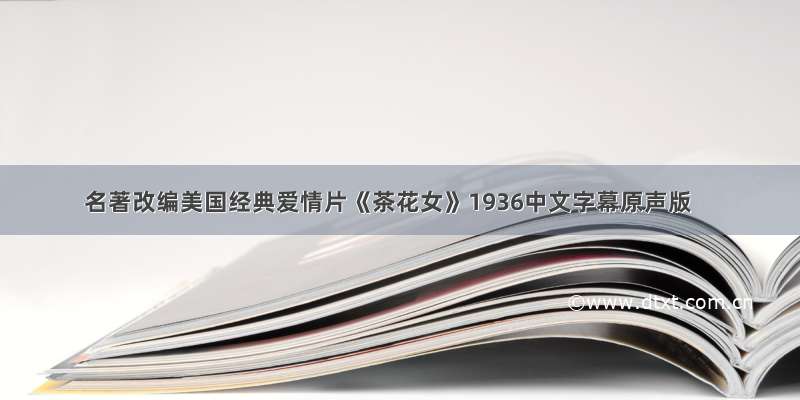 名著改编美国经典爱情片《茶花女》1936中文字幕原声版