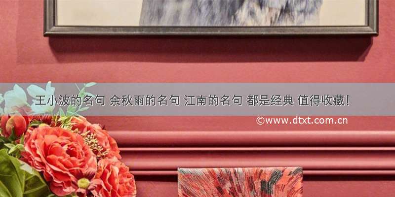 王小波的名句 余秋雨的名句 江南的名句 都是经典 值得收藏！