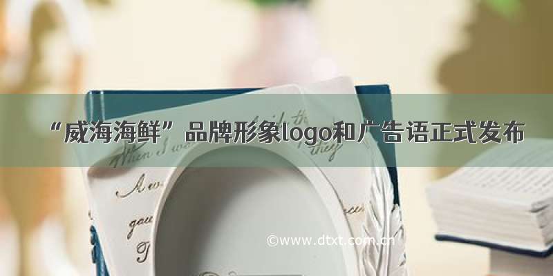 “威海海鲜”品牌形象logo和广告语正式发布