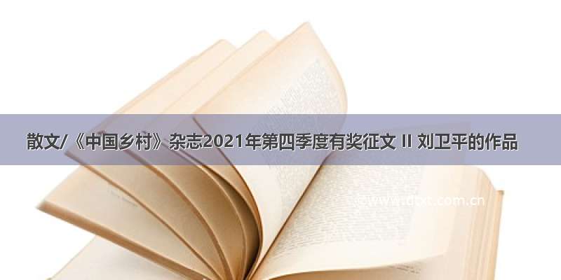散文/《中国乡村》杂志2021年第四季度有奖征文 II 刘卫平的作品