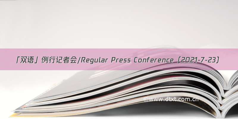 「双语」例行记者会/Regular Press Conference（2021-7-23）