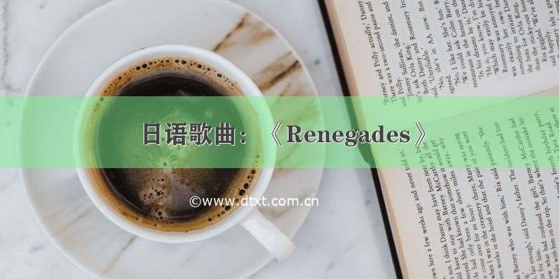 日语歌曲：《Renegades》