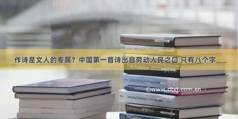 作诗是文人的专属？中国第一首诗出自劳动人民之口 只有八个字
