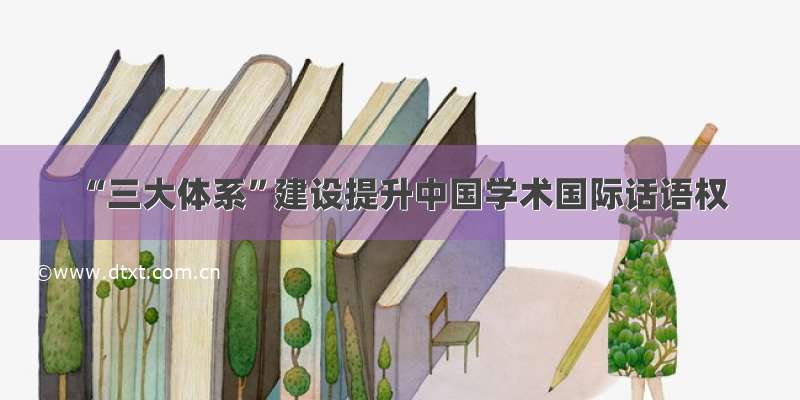 “三大体系”建设提升中国学术国际话语权